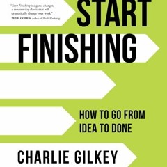 40+ Start Finishing: How to Go from Idea to Done by Charlie Gilkey