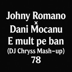 Johny Romano X Dani Mocanu - E mult pe ban (Dj Chryss Mash-up) 78