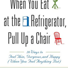 Read EPUB 📤 When You Eat at the Refrigerator, Pull Up a Chair: 50 Ways to Feel Thin,