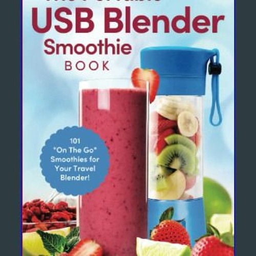 The Portable USB Blender Smoothie Book: 101 On The Go Smoothies for Your Travel Blender! [Book]