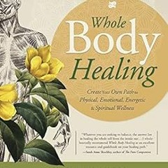 [ACCESS] PDF EBOOK EPUB KINDLE Whole Body Healing: Create Your Own Path to Physical, Emotional, Ener