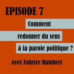 Episode 7 | Comment redonner du sens à la parole politique? avec Fabrice Humbert