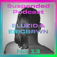 Suspended Podcast No. 13 - Eluzid & Eric Brwn