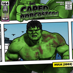 Caped Podcasters #144 - Hulk (2003)