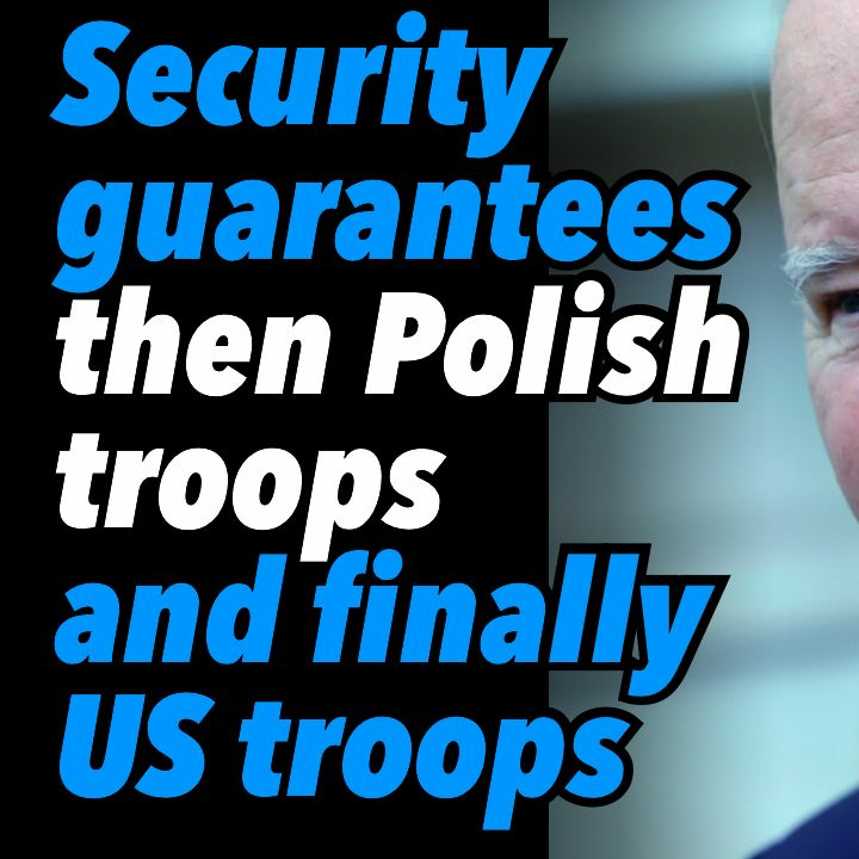 Security guarantees, then Polish troops, and finally US troops