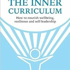 [Access] KINDLE 💓 The Inner Curriculum: How to develop Wellbeing, Resilience & Self-