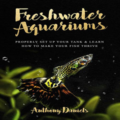 GET PDF 💚 Freshwater Aquariums: Properly Set Up Your Tank & Learn How to Make Your F