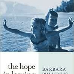 GET [KINDLE PDF EBOOK EPUB] The Hope in Leaving: A Memoir by Barbara Williams 📧
