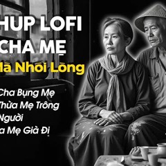 Mashup Lofi Về Cha Mẹ Nghe Mà Nhói Lòng - Playlist Những Bài Hát Về Cha Mẹ - Lưng Cha Bụng Mẹ Lofi