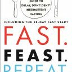 [Download Book] Fast. Feast. Repeat.: The Comprehensive Guide to Delay Don't Deny® Intermittent Fast