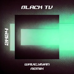 BLACK TV (WAVE,YIYAN REMIX)