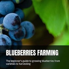 PDF BLUEBERRIES FARMING: The beginner's guide to growing blueberries from variet
