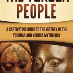 [! The Yoruba People, A Captivating Guide to the History of the Yorubas and Yoruba Mythology [T