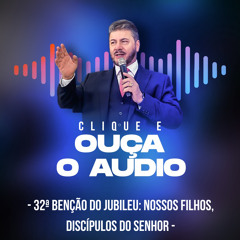 32ª Benção do Jubileu: Nossos filhos, discípulos do Senhor.mp3