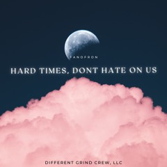 Hard Times, DONT HATE ON US