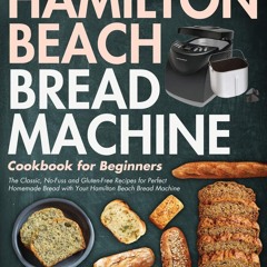 PDF/READ❤  Hamilton Beach Bread Machine Cookbook for Beginners: The Classic, No-Fuss and