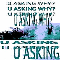 U ASKING WHY?
