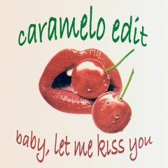 Baby, Let Me Kiss You (Caramelo Edit)