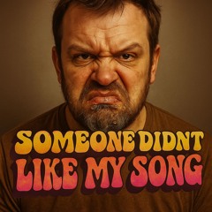 Someone Didn't Like My Song