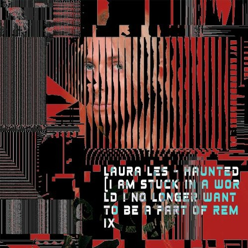 Laura Les - Haunted (i am stuck in a world i no longer want to be a part of remix