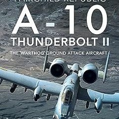 Fairchild Republic A-10 Thunderbolt II: The 'Warthog' Ground Attack Aircraft BY Peter C. Smith