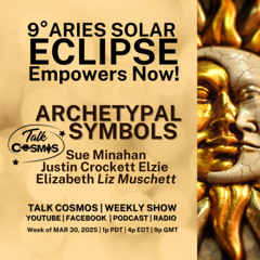 Talk Cosmos 03-30-25 Archetypal Symbols - 9°Aries SOLAR ECLIPSE Empowers Now