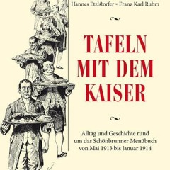 Tafeln mit dem Kaiser: Alltag und Geschichte rund um das Schönbrunner Menübuch von Mai 1913 bis Ja