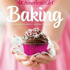 (<E.B.O.O.K.$) 📕 American Girl Baking: Recipes for Cookies, Cupcakes & More download ebook PDF EPU