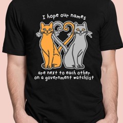 I Hope Our Names Are Next To Each Other On A Government Watchlist T-Shirt