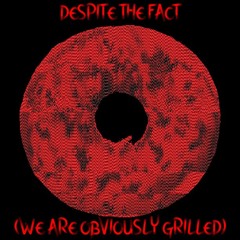 despite the fact (we are obviously grilled)