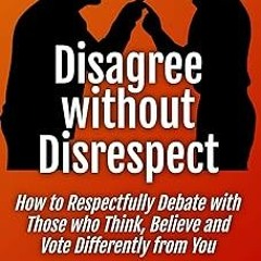 ~[Read]~ [PDF] Disagree without Disrespect: How to Respectfully Debate with Those who Think, Be