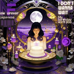 I Don't Wanna Wait ✦My birthday with you（For Love）