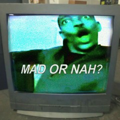 MAD OR NAH?