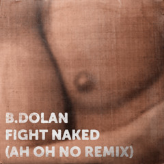 B. Dolan - Fight Naked (Ah Oh No Remix)