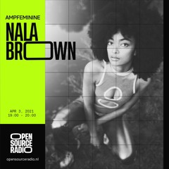 AMPFEMININE W/ Nala Brown – Open Source Radio – 03.04.2021