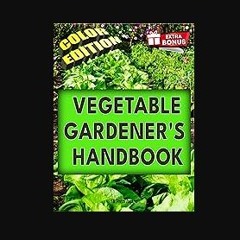 PDF 🌟 VEGETABLE GARDENER'S HANDBOOK: The Art and Science of Vegetable Gardening Made Simple Read B