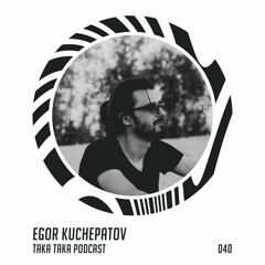 Egor Kuchepatov — Taka Taka Podcast 040