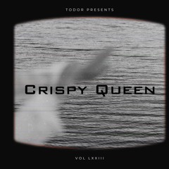 Crispy Queen: Vol LXXIII - Todor Presents
