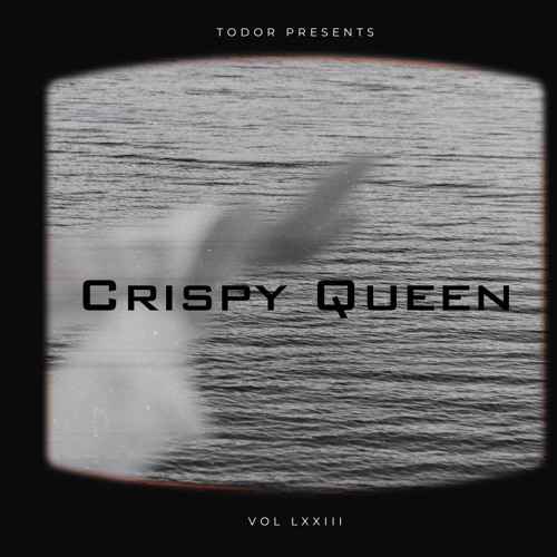 Crispy Queen: Vol LXXIII - Todor Presents