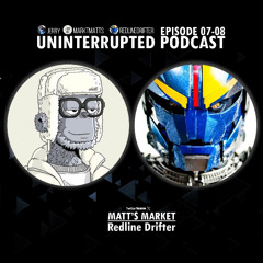 UNINTERRUPTED PODCAST EP 7 and 8 - Matt’s Market and Redline Drifter
