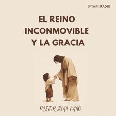 El Reino Inconmovible - Pr. Juan Cano