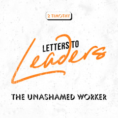Letters to Leaders || The Unashamed Worker || Pastor Chris Delmadge