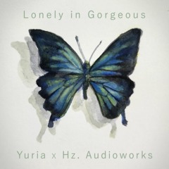 Lonely in Gorgeous (Yuria x Hz. Audioworks)