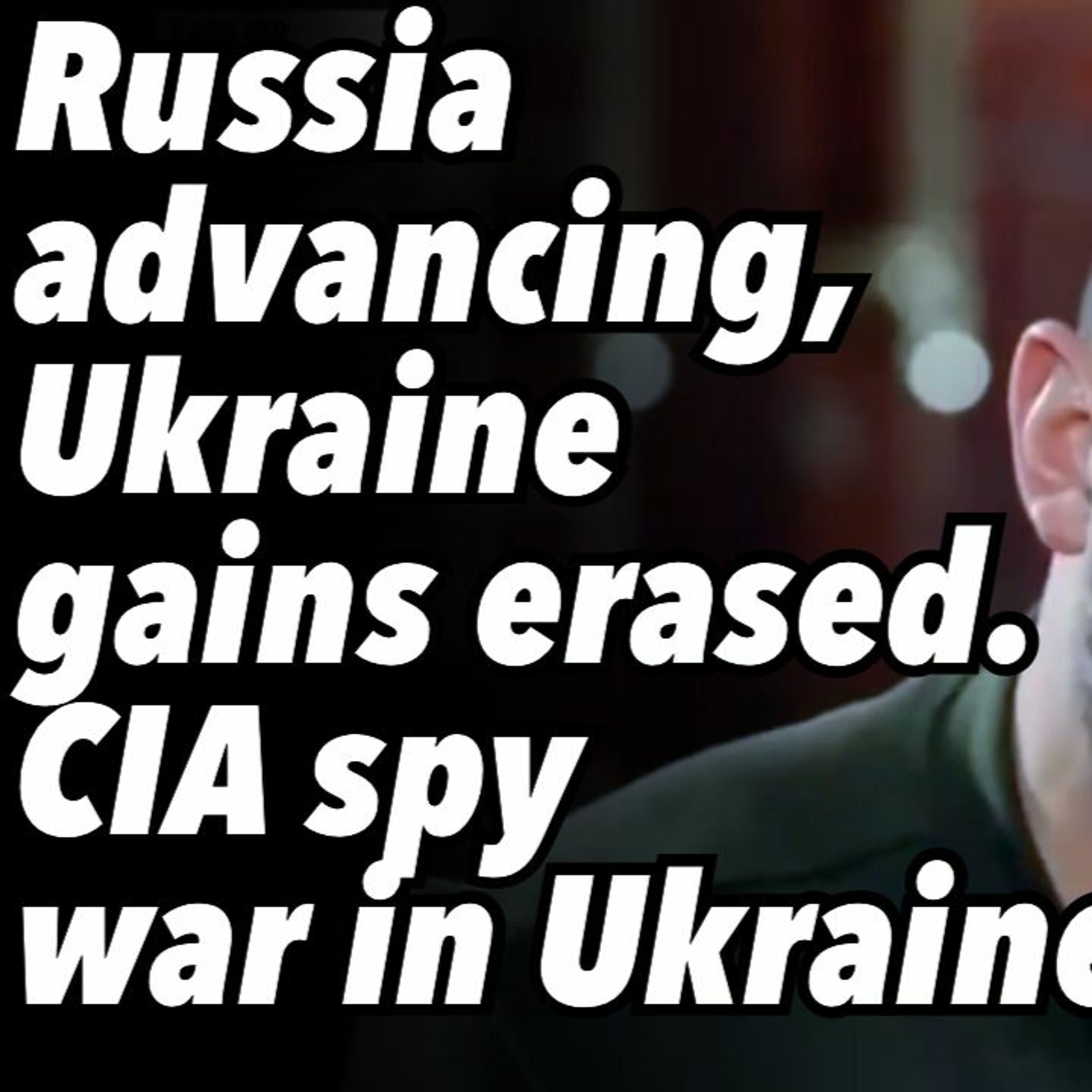 Russia advancing, Ukraine gains erased. NYT, CIA spy war in Ukraine