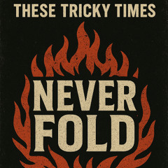 These Tricky Times - Never Fold