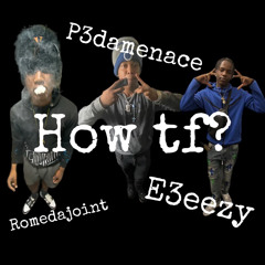 how tf? Ft. P3damenace, E3eezy