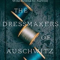 READ EBOOK 📧 The Dressmakers of Auschwitz: The True Story of the Women Who Sewed to