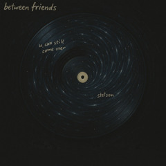 between friends - u can still come over - stetson's sound