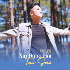 XIN ĐỪNG HỎI TẠI SAO (Remake)- ĐINH ỨNG PHI TRƯỜNG