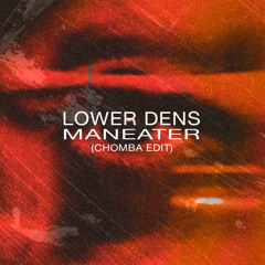 FREE DOWNLOAD: Lower Dens - Maneater (CHOMBA Edit)